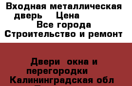 Входная металлическая дверь  › Цена ­ 2 800 - Все города Строительство и ремонт » Двери, окна и перегородки   . Калининградская обл.,Приморск г.